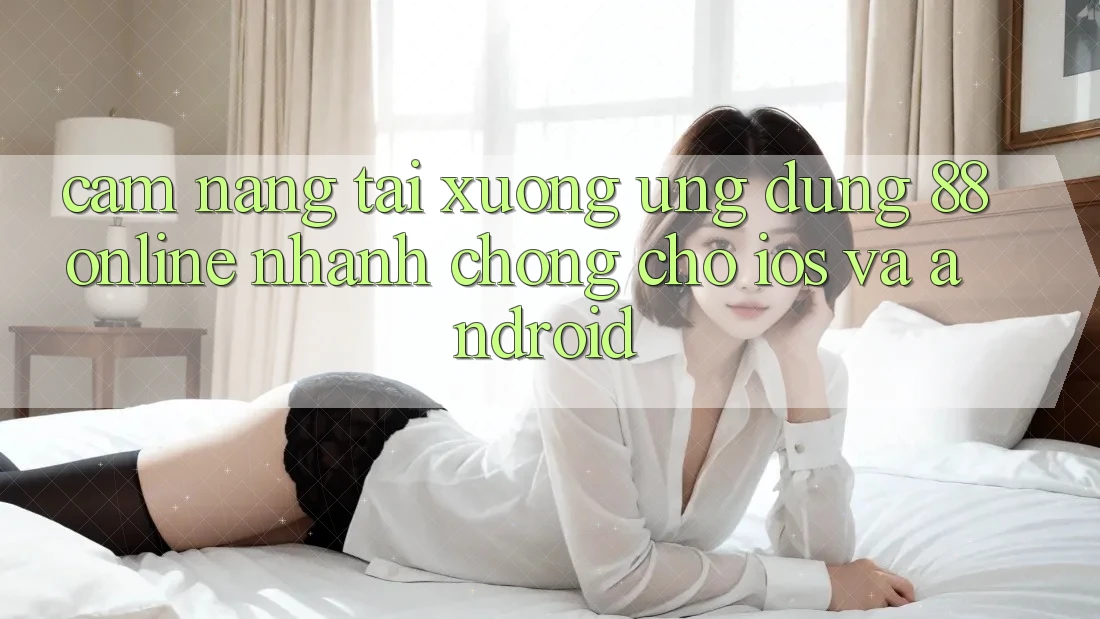 Cẩm nang Tải xuống Ứng dụng 88online Nhanh Chóng Cho iOS và Android Cẩm nang Tải xuống Ứng dụng 88online Nhanh Chóng Cho iOS và Android