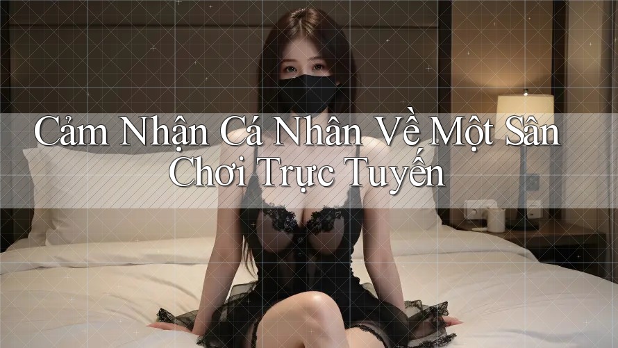 Cảm Nhận Cá Nhân Về Một Sân Chơi Trực Tuyến Cảm Nhận Cá Nhân Về Một Sân Chơi Trực Tuyến