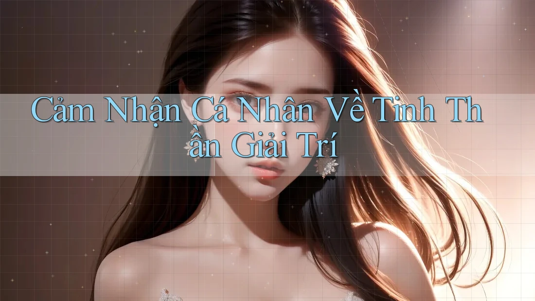 Cảm Nhận Cá Nhân Về Tinh Thần Giải Trí Cảm Nhận Cá Nhân Về Tinh Thần Giải Trí