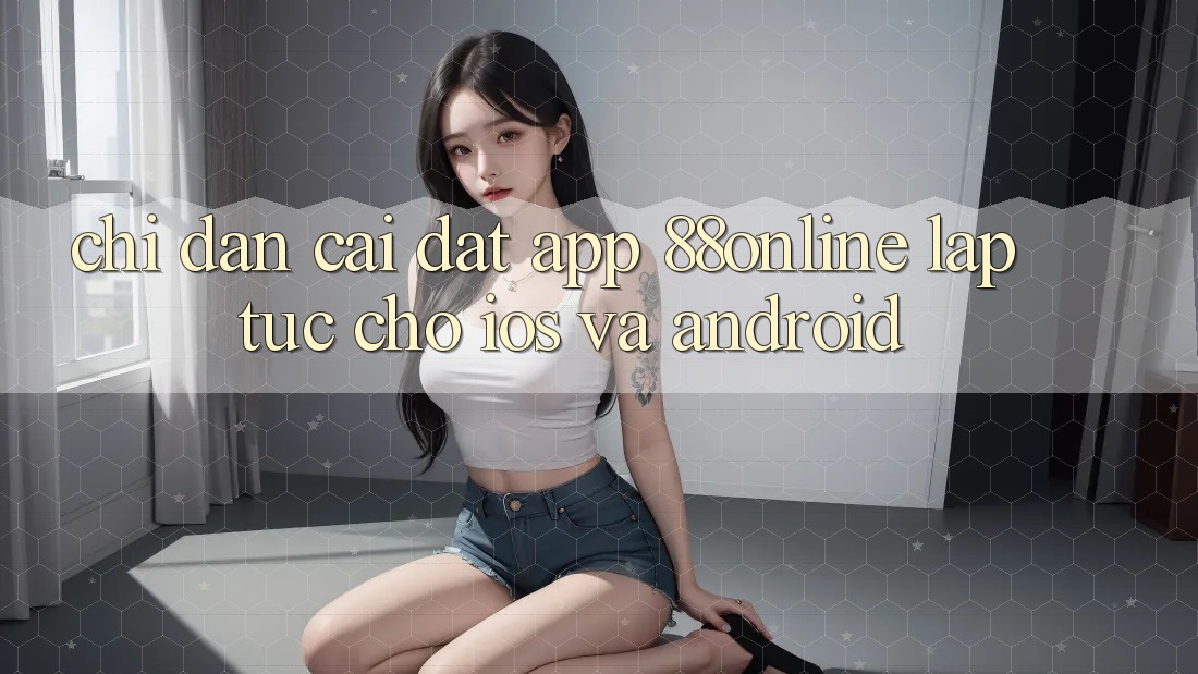 Chỉ dẫn Cài đặt App 88online Lập tức Cho iOS và Android Chỉ dẫn Cài đặt App 88online Lập tức Cho iOS và Android