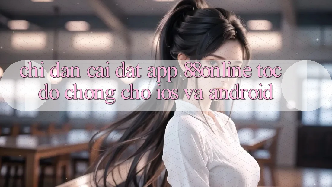 Chỉ dẫn Cài đặt App 88online Tốc độ Chóng Cho iOS và Android