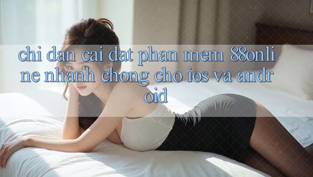 Chỉ dẫn Cài đặt Phần mềm 88online Nhanh chóng Cho iOS và Android