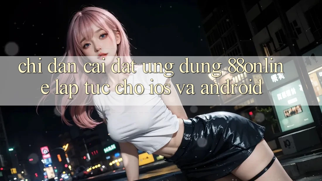 Chỉ dẫn Cài đặt Ứng dụng 88online Lập tức Cho iOS và Android Chỉ dẫn Cài đặt Ứng dụng 88online Lập tức Cho iOS và Android