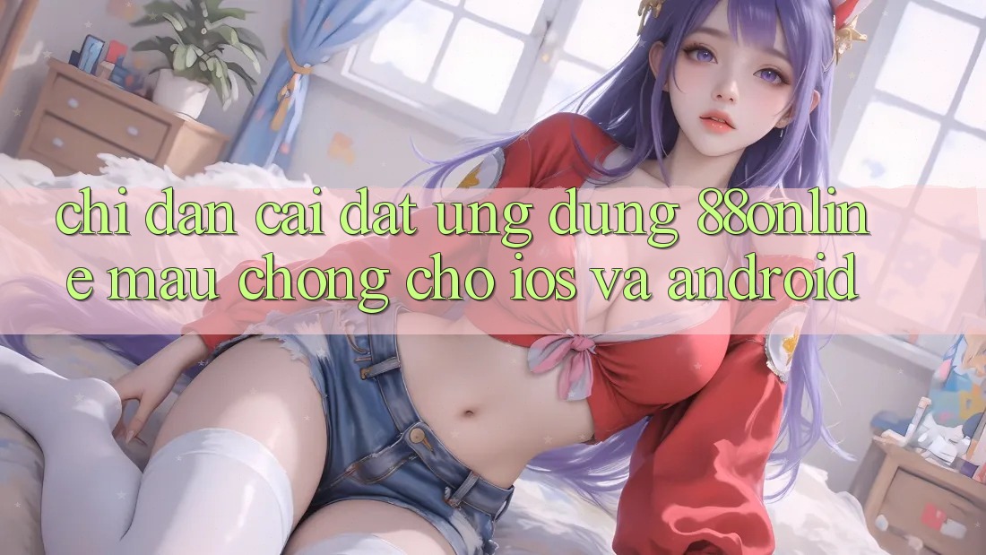 Chỉ dẫn Cài đặt Ứng dụng 88online Mau Chóng Cho iOS và Android Chỉ dẫn Cài đặt Ứng dụng 88online Mau Chóng Cho iOS và Android