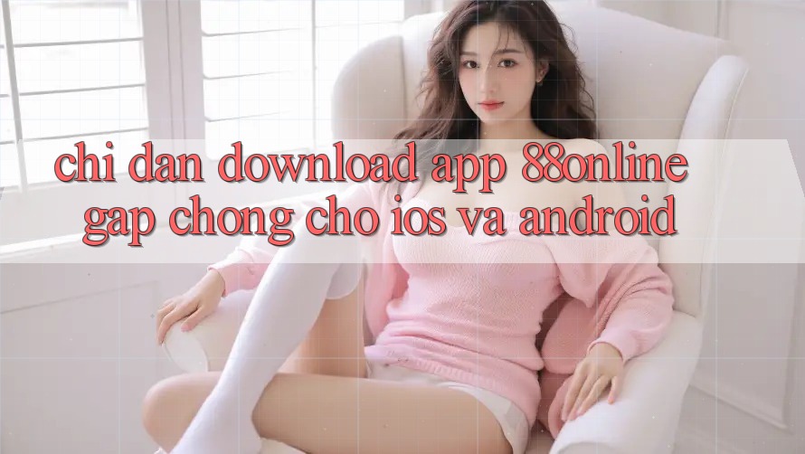 Chỉ dẫn Download App 88online Gấp Chóng Cho iOS và Android Chỉ dẫn Download App 88online Gấp Chóng Cho iOS và Android