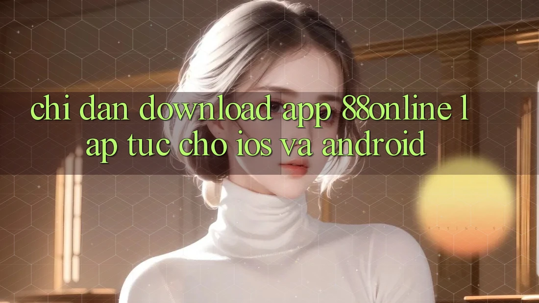 Chỉ dẫn Download App 88online Lập tức Cho iOS và Android Chỉ dẫn Download App 88online Lập tức Cho iOS và Android