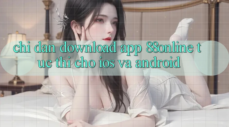Chỉ dẫn Download App 88online Tức thì Cho iOS và Android Chỉ dẫn Download App 88online Tức thì Cho iOS và Android