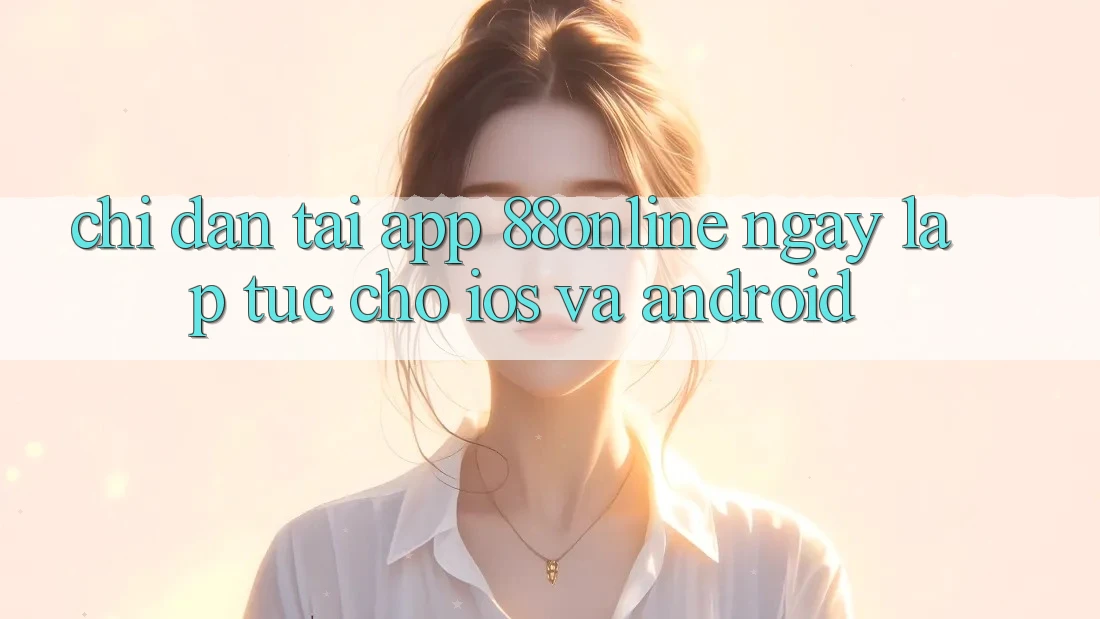 Chỉ dẫn Tải App 88online Ngay lập tức Cho iOS và Android Chỉ dẫn Tải App 88online Ngay lập tức Cho iOS và Android