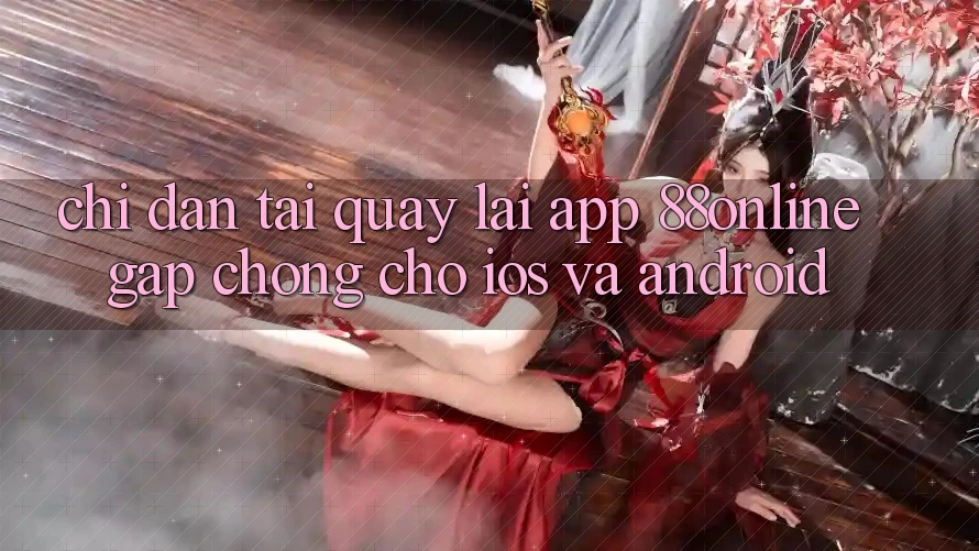 Chỉ dẫn Tải quay lại App 88online Gấp Chóng Cho iOS và Android Chỉ dẫn Tải quay lại App 88online Gấp Chóng Cho iOS và Android