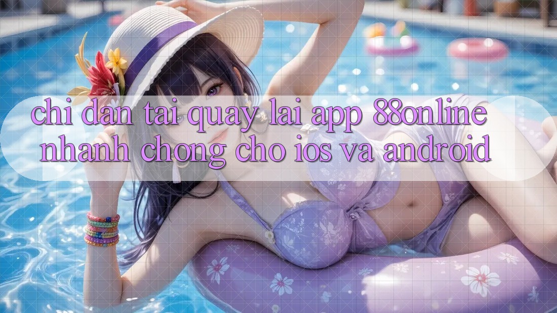 Chỉ dẫn Tải quay lại App 88online Nhanh Chóng Cho iOS và Android Chỉ dẫn Tải quay lại App 88online Nhanh Chóng Cho iOS và Android