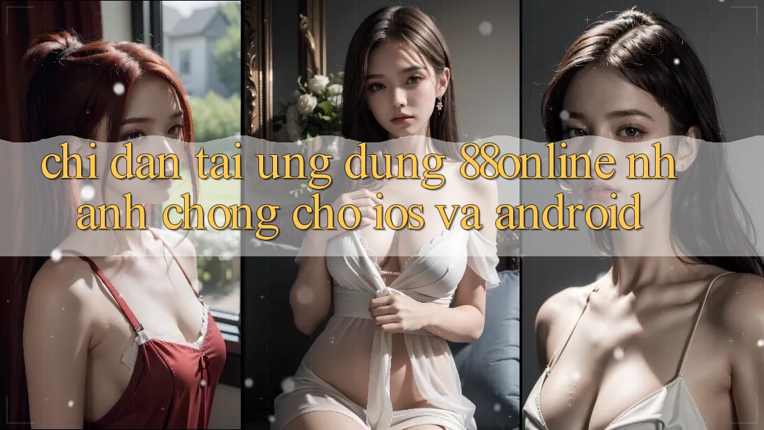 Chỉ dẫn Tải Ứng dụng 88online Nhanh chóng Cho iOS và Android Chỉ dẫn Tải Ứng dụng 88online Nhanh chóng Cho iOS và Android