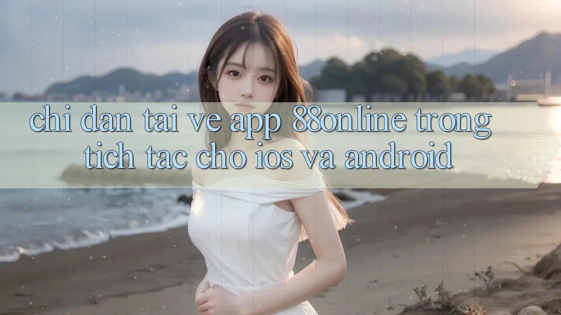 Chỉ dẫn Tải về App 88online Trong tích tắc Cho iOS và Android Chỉ dẫn Tải về App 88online Trong tích tắc Cho iOS và Android