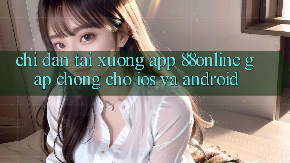 Chỉ dẫn Tải xuống App 88online Gấp Chóng Cho iOS và Android Chỉ dẫn Tải xuống App 88online Gấp Chóng Cho iOS và Android