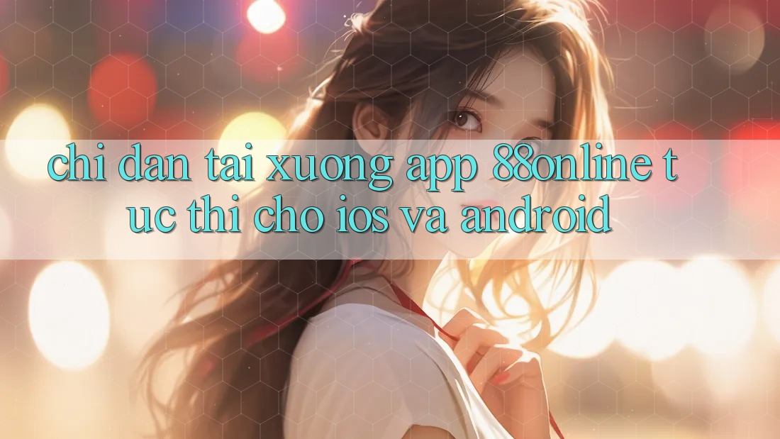 Chỉ dẫn Tải xuống App 88online Tức thì Cho iOS và Android Chỉ dẫn Tải xuống App 88online Tức thì Cho iOS và Android