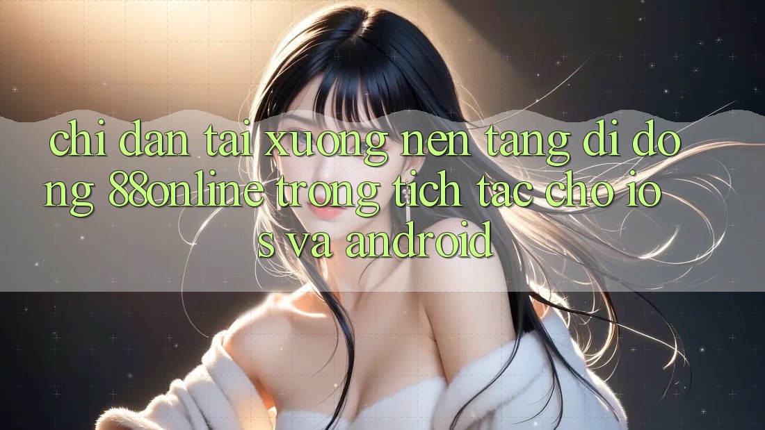 Chỉ dẫn Tải xuống Nền tảng di động 88online Trong tích tắc Cho iOS và Android Chỉ dẫn Tải xuống Nền tảng di động 88online Trong tích tắc Cho iOS và Android