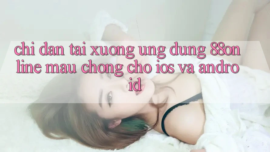 Chỉ dẫn Tải xuống Ứng dụng 88online Mau Chóng Cho iOS và Android Chỉ dẫn Tải xuống Ứng dụng 88online Mau Chóng Cho iOS và Android