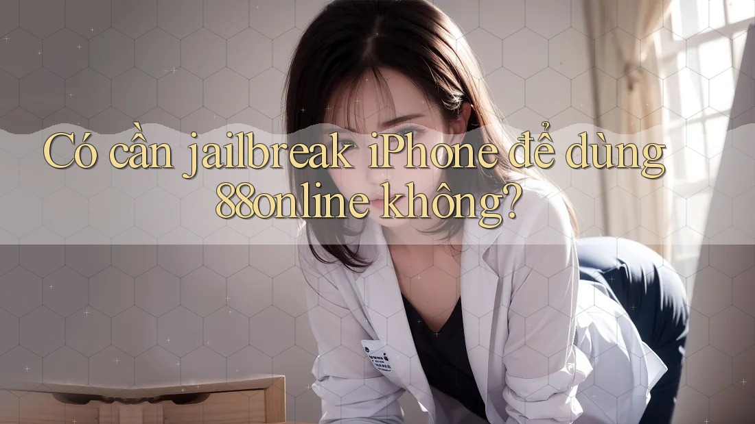 Có cần jailbreak iPhone để dùng 88online không? Có cần jailbreak iPhone để dùng 88online không?