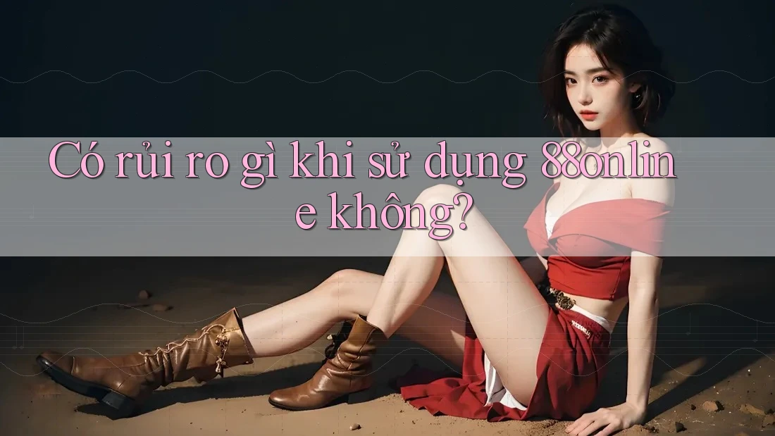 Có rủi ro gì khi sử dụng 88online không? Có rủi ro gì khi sử dụng 88online không?