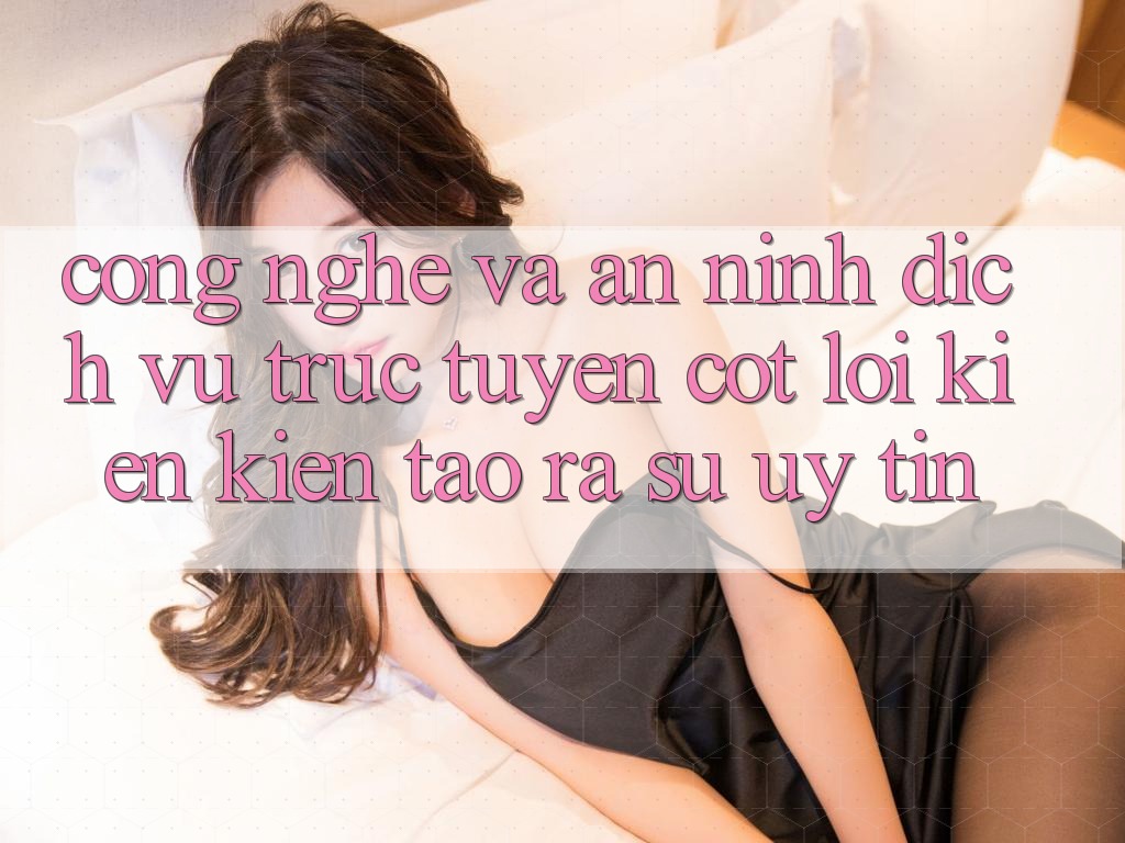 Công Nghệ Và An ninh – Dịch vụ trực tuyến Cốt Lõi Kiến kiến tạo ra Sự Uy Tín Công Nghệ Và An ninh – Dịch vụ trực tuyến Cốt Lõi Kiến kiến tạo ra Sự Uy Tín