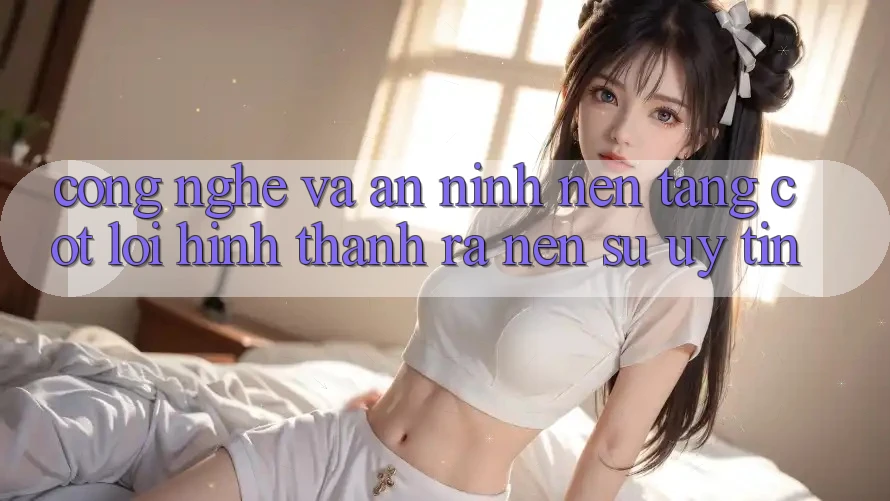 Công Nghệ Và An ninh – Nền tảng Cốt Lõi Hình thành ra Nên Sự Uy Tín Công Nghệ Và An ninh – Nền tảng Cốt Lõi Hình thành ra Nên Sự Uy Tín