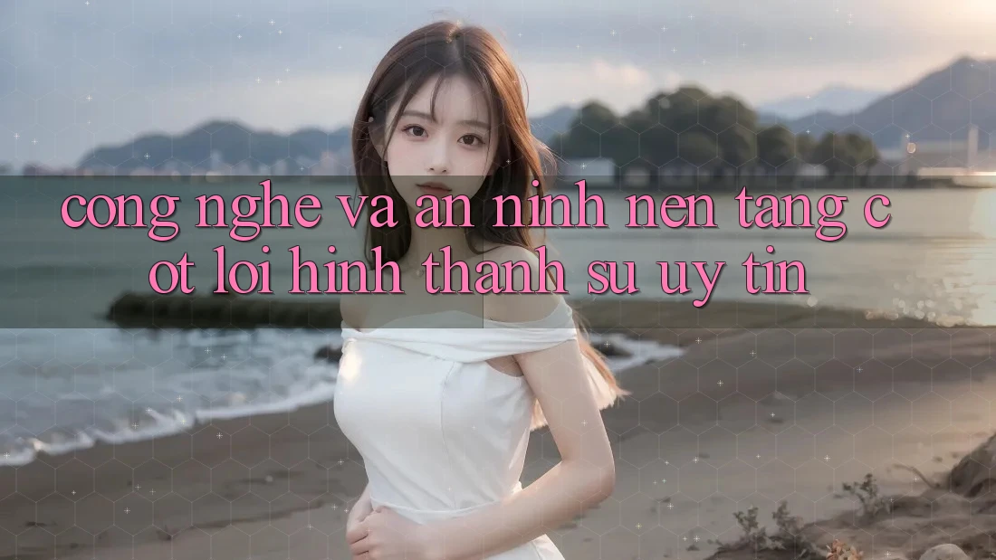 Công Nghệ Và An ninh – Nền Tảng Cốt Lõi Hình thành Sự Uy Tín Công Nghệ Và An ninh – Nền Tảng Cốt Lõi Hình thành Sự Uy Tín