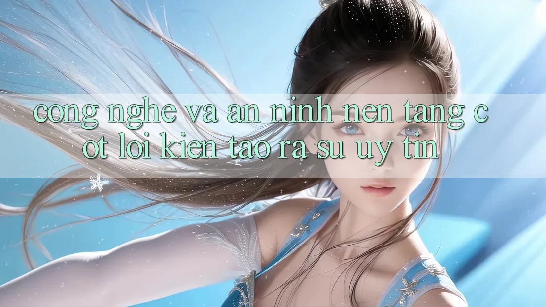 Công Nghệ Và An ninh – Nền Tảng Cốt Lõi Kiến tạo ra Sự Uy Tín Công Nghệ Và An ninh – Nền Tảng Cốt Lõi Kiến tạo ra Sự Uy Tín