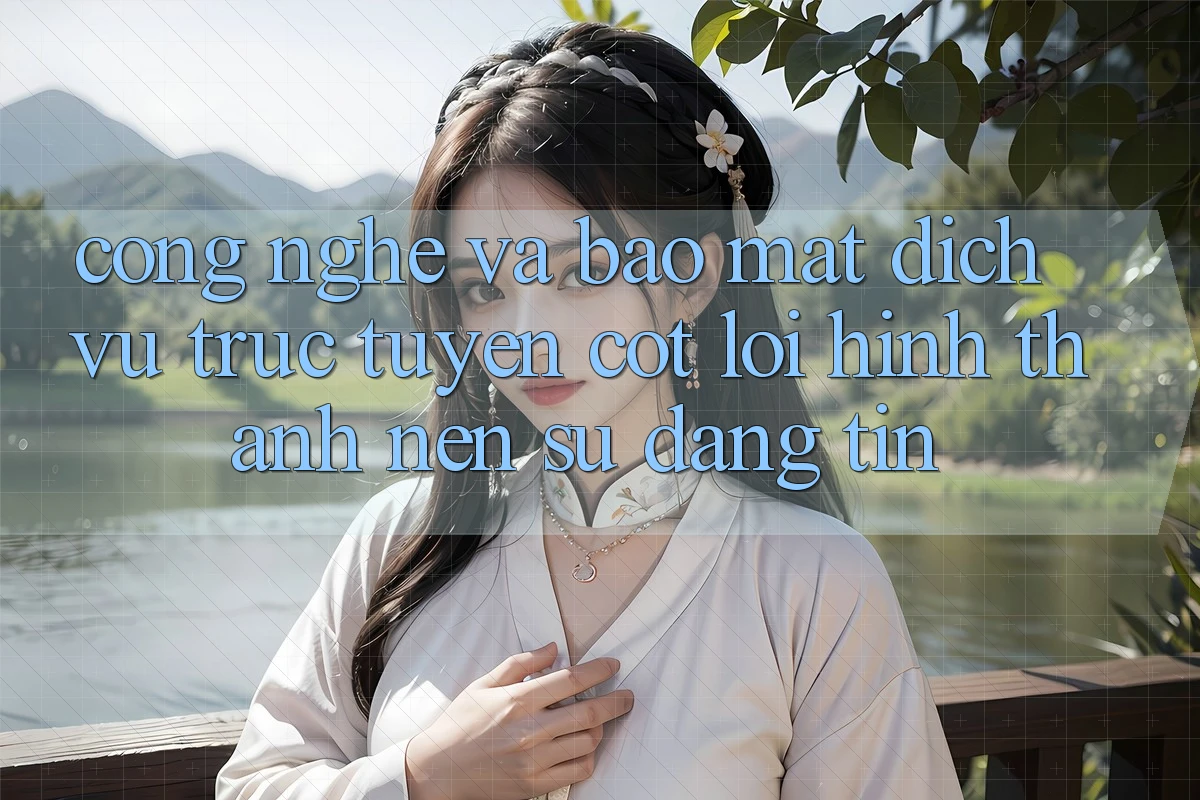 Công Nghệ Và Bảo Mật – Dịch vụ trực tuyến Cốt Lõi Hình thành Nên Sự Đáng tin