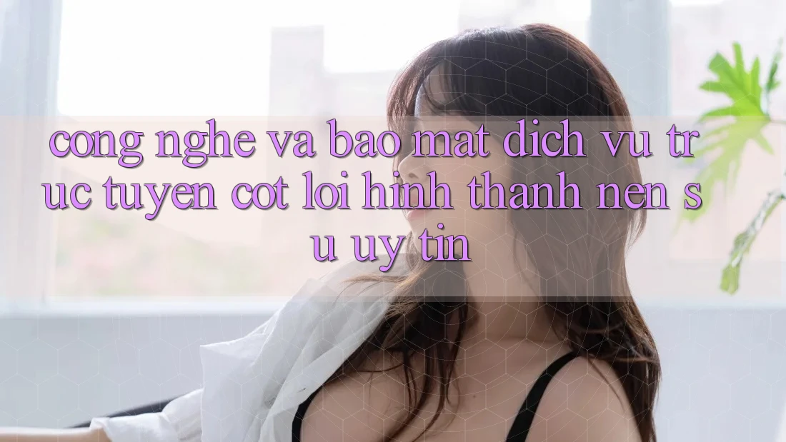 Công Nghệ Và Bảo Mật – Dịch vụ trực tuyến Cốt Lõi Hình thành Nên Sự Uy Tín Công Nghệ Và Bảo Mật – Dịch vụ trực tuyến Cốt Lõi Hình thành Nên Sự Uy Tín