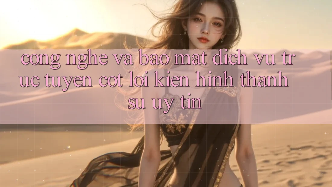 Công Nghệ Và Bảo Mật – Dịch vụ trực tuyến Cốt Lõi Kiến hình thành Sự Uy Tín Công Nghệ Và Bảo Mật – Dịch vụ trực tuyến Cốt Lõi Kiến hình thành Sự Uy Tín