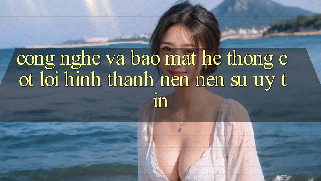 Công Nghệ Và Bảo Mật – Hệ thống Cốt Lõi Hình thành nên Nên Sự Uy Tín