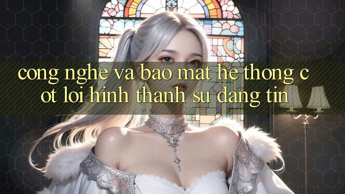Công Nghệ Và Bảo Mật – Hệ thống Cốt Lõi Hình thành Sự Đáng tin Công Nghệ Và Bảo Mật – Hệ thống Cốt Lõi Hình thành Sự Đáng tin
