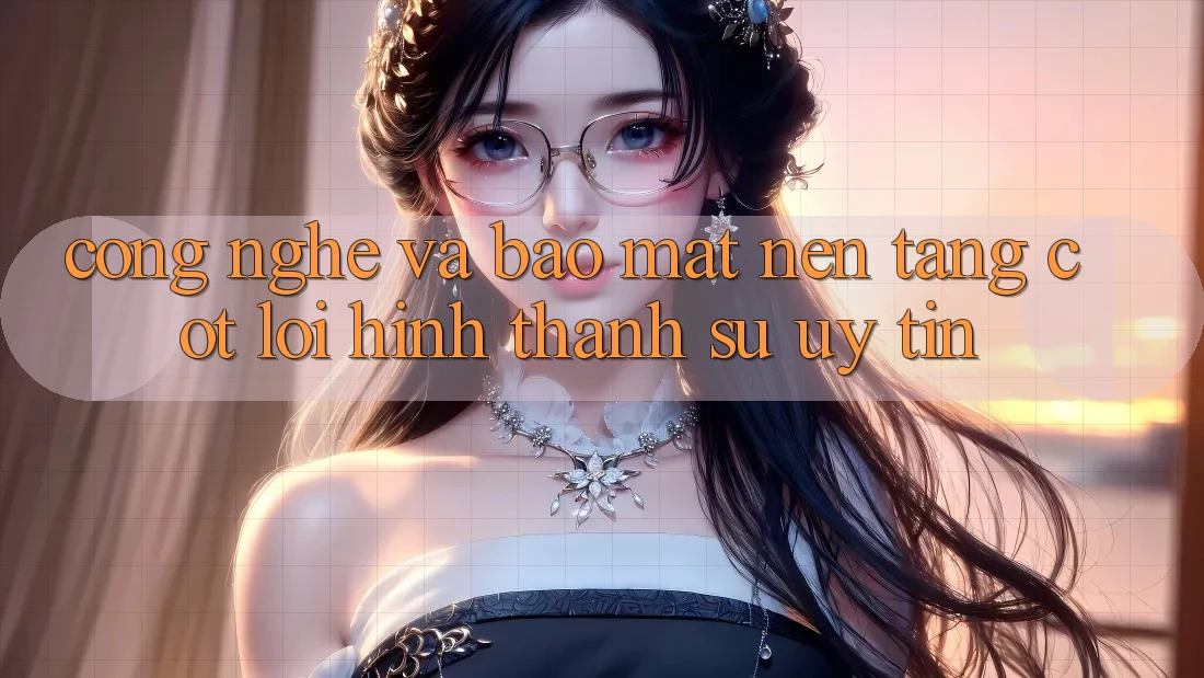 Công Nghệ Và Bảo Mật – Nền tảng Cốt Lõi Hình thành Sự Uy Tín Công Nghệ Và Bảo Mật – Nền tảng Cốt Lõi Hình thành Sự Uy Tín