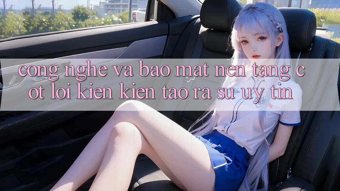 Công Nghệ Và Bảo Mật – Nền Tảng Cốt Lõi Kiến kiến tạo ra Sự Uy Tín Công Nghệ Và Bảo Mật – Nền Tảng Cốt Lõi Kiến kiến tạo ra Sự Uy Tín