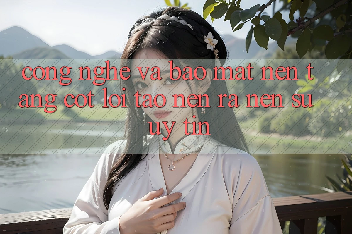 Công Nghệ Và Bảo Mật – Nền Tảng Cốt Lõi Tạo nên ra Nên Sự Uy Tín Công Nghệ Và Bảo Mật – Nền Tảng Cốt Lõi Tạo nên ra Nên Sự Uy Tín