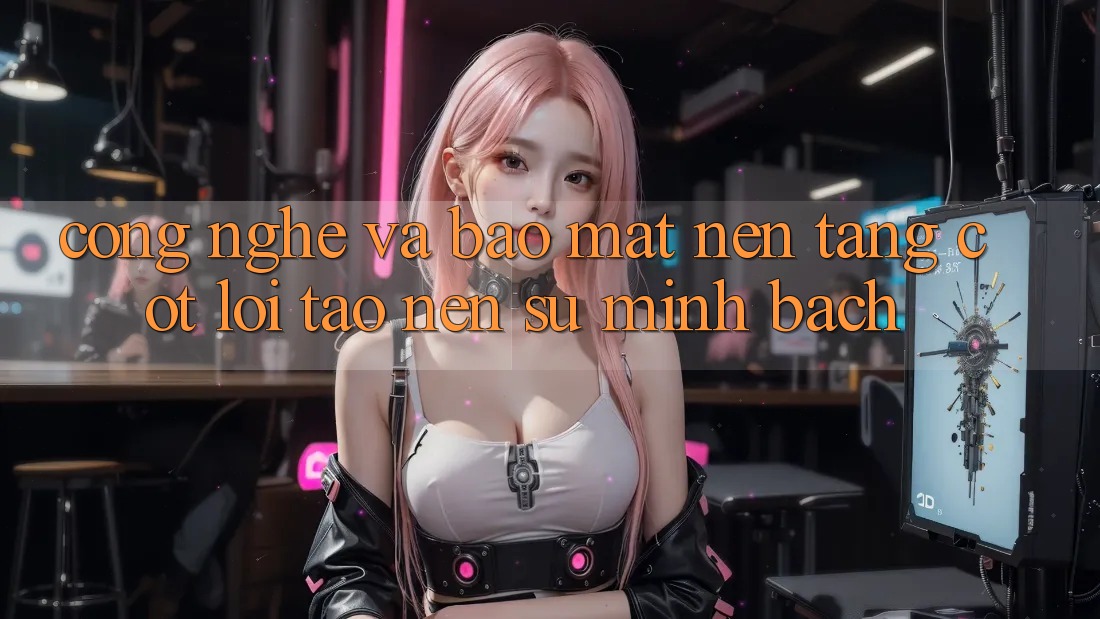 Công Nghệ Và Bảo Mật – Nền Tảng Cốt Lõi Tạo nên Sự Minh bạch Công Nghệ Và Bảo Mật – Nền Tảng Cốt Lõi Tạo nên Sự Minh bạch