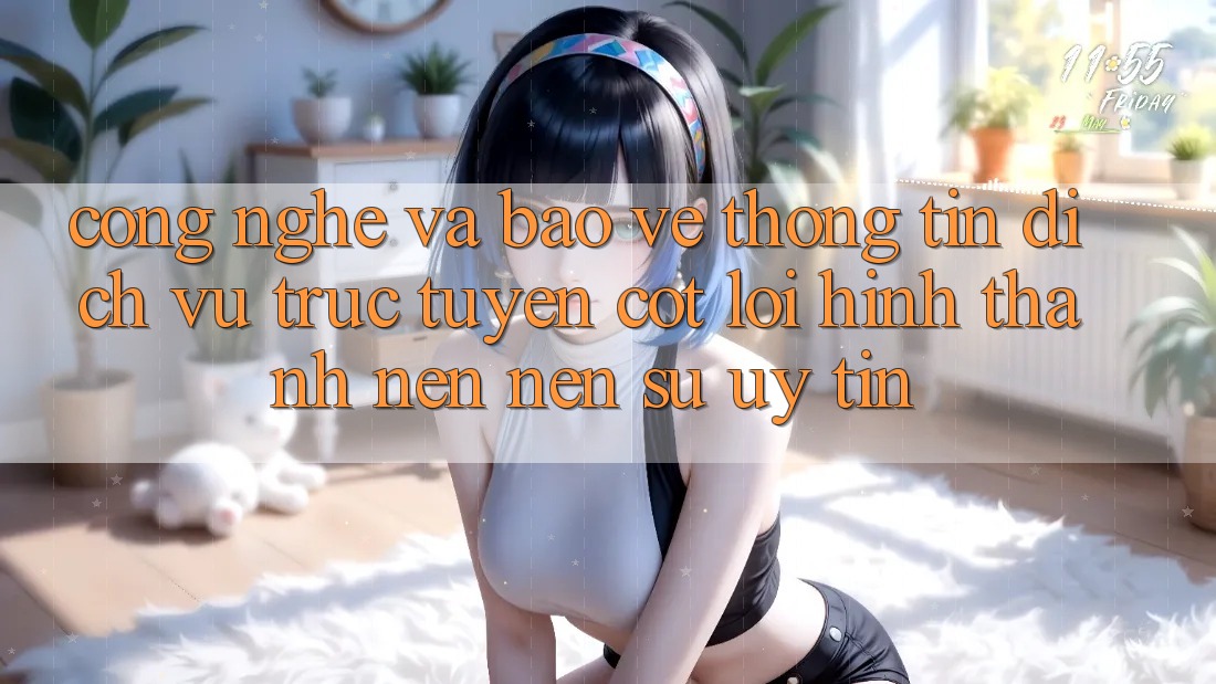 Công Nghệ Và Bảo vệ thông tin – Dịch vụ trực tuyến Cốt Lõi Hình thành nên Nên Sự Uy Tín Công Nghệ Và Bảo vệ thông tin – Dịch vụ trực tuyến Cốt Lõi Hình thành nên Nên Sự Uy Tín