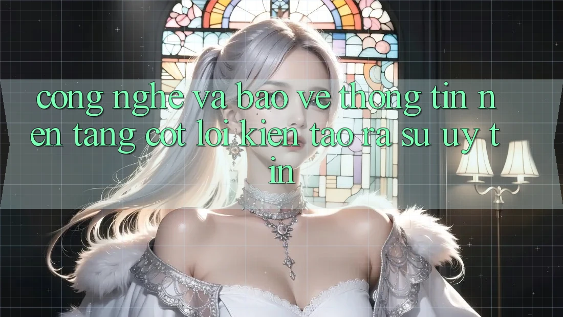 Công Nghệ Và Bảo vệ thông tin – Nền Tảng Cốt Lõi Kiến tạo ra Sự Uy Tín Công Nghệ Và Bảo vệ thông tin – Nền Tảng Cốt Lõi Kiến tạo ra Sự Uy Tín
