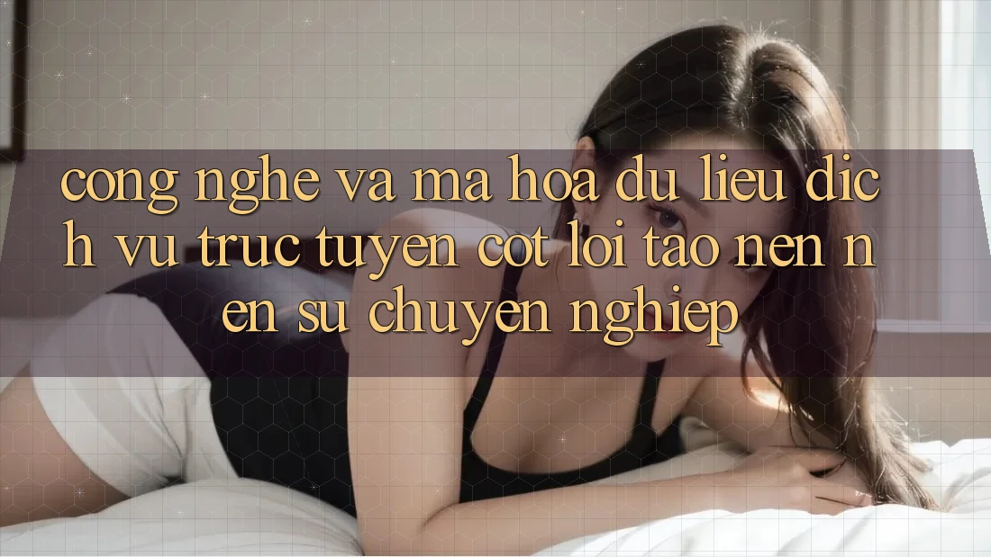 Công Nghệ Và Mã hóa dữ liệu – Dịch vụ trực tuyến Cốt Lõi Tạo nên Nên Sự Chuyên nghiệp Công Nghệ Và Mã hóa dữ liệu – Dịch vụ trực tuyến Cốt Lõi Tạo nên Nên Sự Chuyên nghiệp