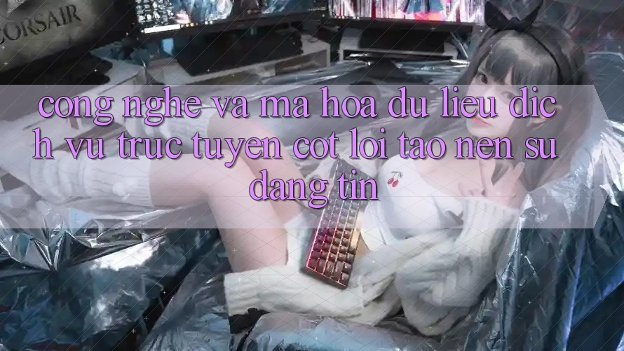 Công Nghệ Và Mã hóa dữ liệu – Dịch vụ trực tuyến Cốt Lõi Tạo nên Sự Đáng tin Công Nghệ Và Mã hóa dữ liệu – Dịch vụ trực tuyến Cốt Lõi Tạo nên Sự Đáng tin