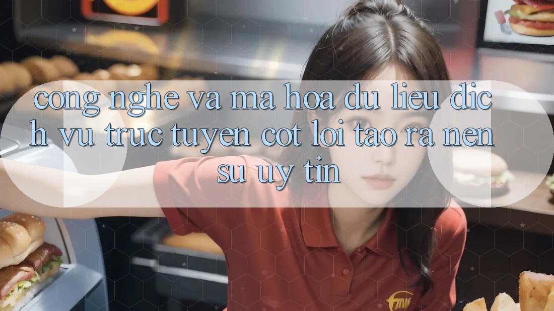 Công Nghệ Và Mã hóa dữ liệu – Dịch vụ trực tuyến Cốt Lõi Tạo ra Nên Sự Uy Tín Công Nghệ Và Mã hóa dữ liệu – Dịch vụ trực tuyến Cốt Lõi Tạo ra Nên Sự Uy Tín