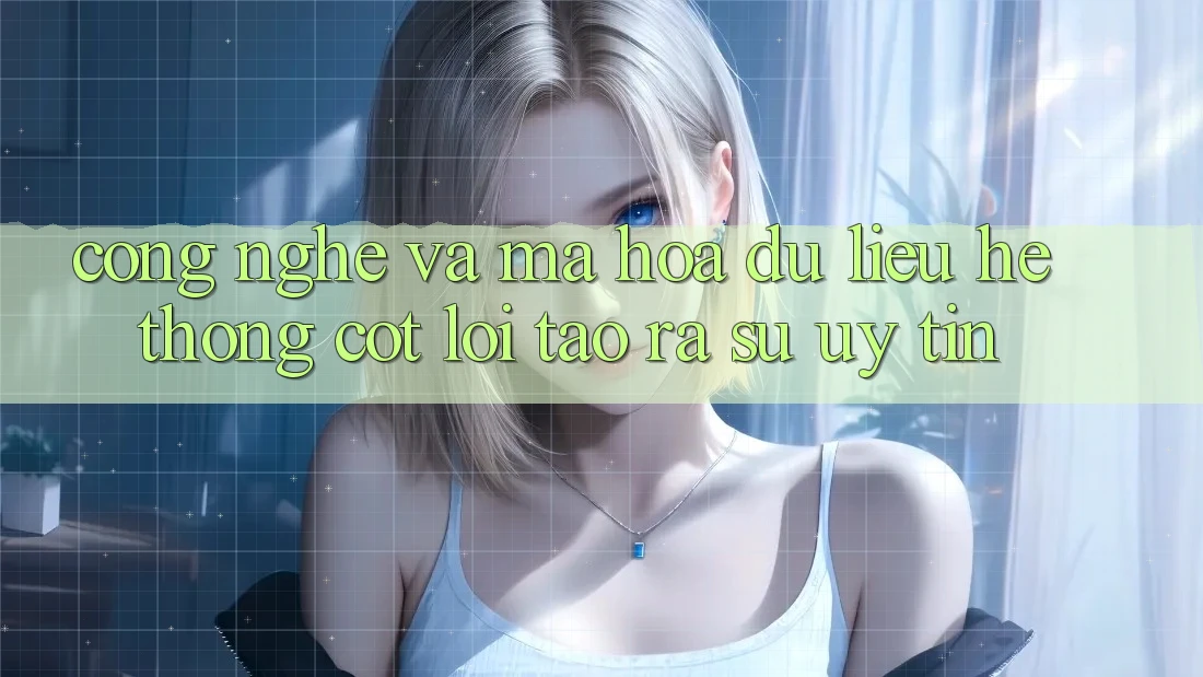 Công Nghệ Và Mã hóa dữ liệu – Hệ thống Cốt Lõi Tạo ra Sự Uy Tín