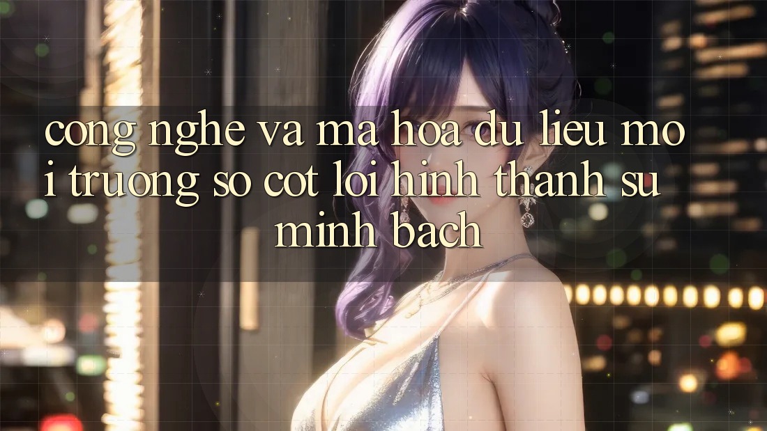Công Nghệ Và Mã hóa dữ liệu – Môi trường số Cốt Lõi Hình thành Sự Minh bạch Công Nghệ Và Mã hóa dữ liệu – Môi trường số Cốt Lõi Hình thành Sự Minh bạch