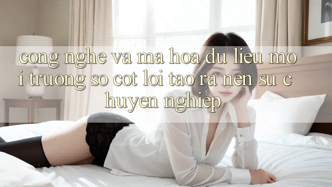 Công Nghệ Và Mã hóa dữ liệu – Môi trường số Cốt Lõi Tạo ra Nên Sự Chuyên nghiệp Công Nghệ Và Mã hóa dữ liệu – Môi trường số Cốt Lõi Tạo ra Nên Sự Chuyên nghiệp