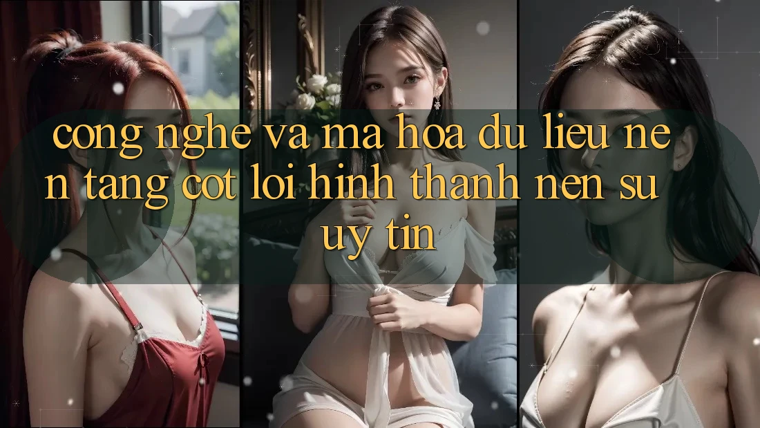 Công Nghệ Và Mã hóa dữ liệu – Nền Tảng Cốt Lõi Hình thành Nên Sự Uy Tín Công Nghệ Và Mã hóa dữ liệu – Nền Tảng Cốt Lõi Hình thành Nên Sự Uy Tín