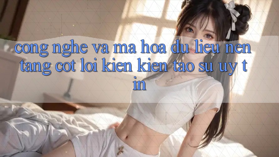 Công Nghệ Và Mã hóa dữ liệu – Nền tảng Cốt Lõi Kiến kiến tạo Sự Uy Tín Công Nghệ Và Mã hóa dữ liệu – Nền tảng Cốt Lõi Kiến kiến tạo Sự Uy Tín