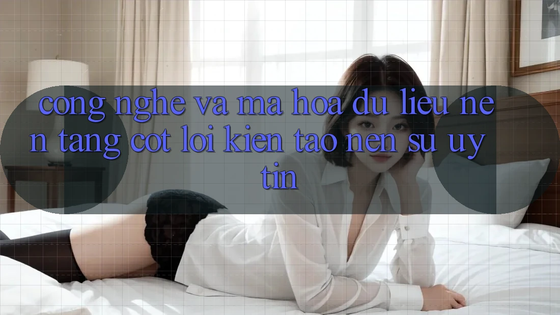 Công Nghệ Và Mã hóa dữ liệu – Nền tảng Cốt Lõi Kiến tạo Nên Sự Uy Tín Công Nghệ Và Mã hóa dữ liệu – Nền tảng Cốt Lõi Kiến tạo Nên Sự Uy Tín