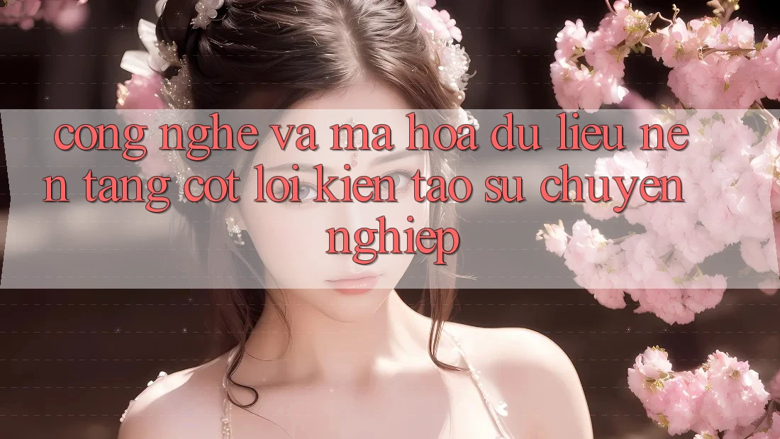 Công Nghệ Và Mã hóa dữ liệu – Nền Tảng Cốt Lõi Kiến tạo Sự Chuyên nghiệp Công Nghệ Và Mã hóa dữ liệu – Nền Tảng Cốt Lõi Kiến tạo Sự Chuyên nghiệp