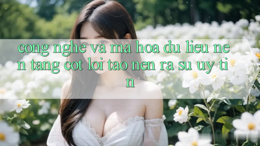 Công Nghệ Và Mã hóa dữ liệu – Nền Tảng Cốt Lõi Tạo nên ra Sự Uy Tín