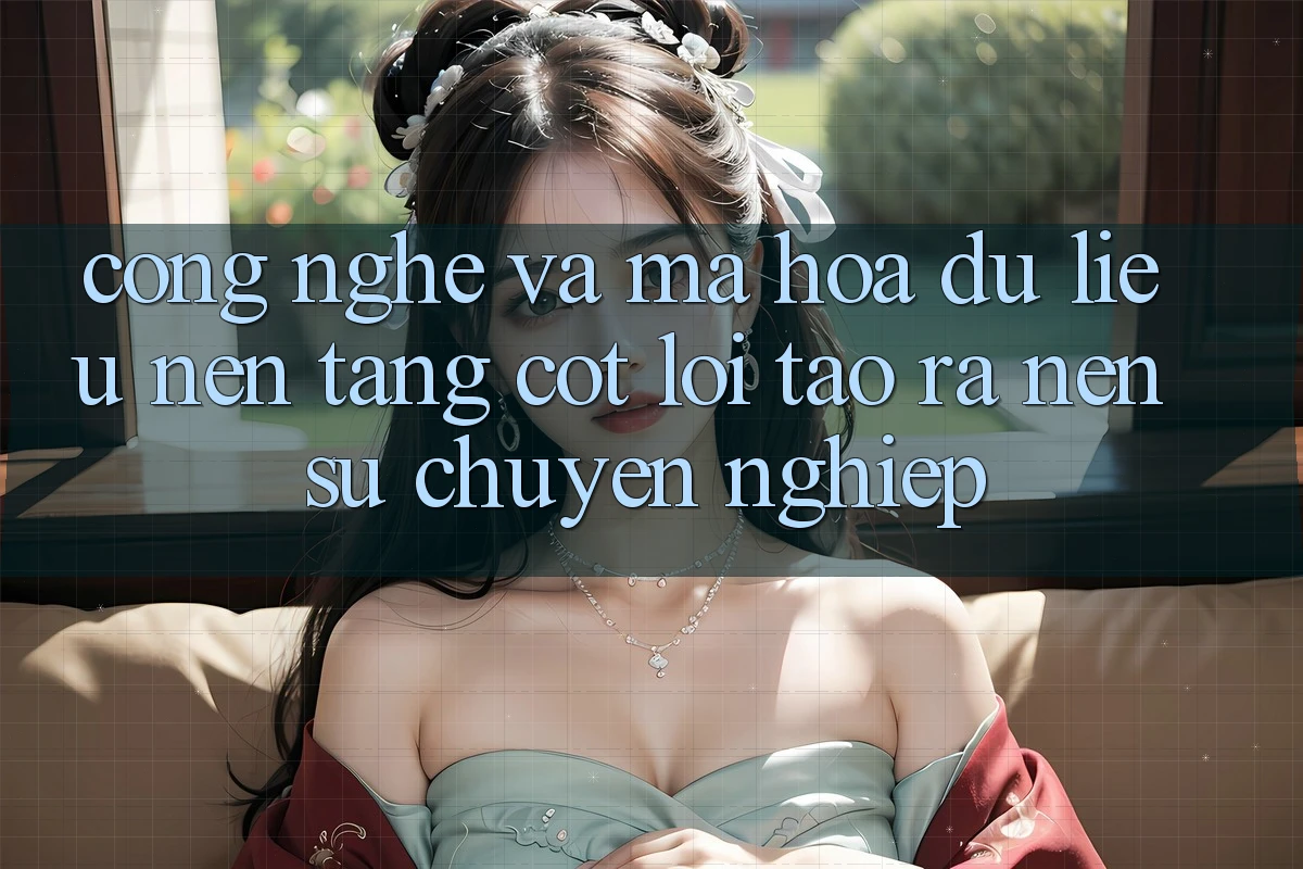 Công Nghệ Và Mã hóa dữ liệu – Nền Tảng Cốt Lõi Tạo ra Nên Sự Chuyên nghiệp Công Nghệ Và Mã hóa dữ liệu – Nền Tảng Cốt Lõi Tạo ra Nên Sự Chuyên nghiệp