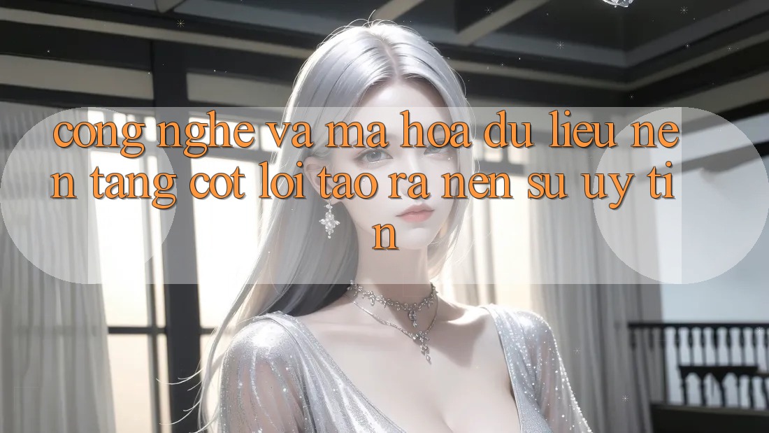 Công Nghệ Và Mã hóa dữ liệu – Nền tảng Cốt Lõi Tạo ra Nên Sự Uy Tín Công Nghệ Và Mã hóa dữ liệu – Nền tảng Cốt Lõi Tạo ra Nên Sự Uy Tín